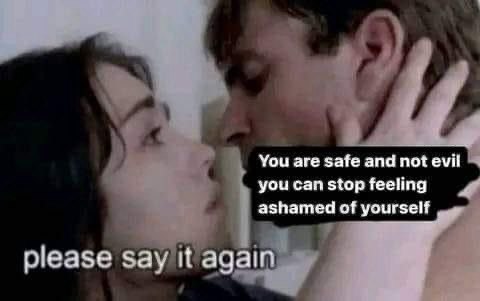 You are safe andnotevil you can stop feeling ashamed of yourself please say it again