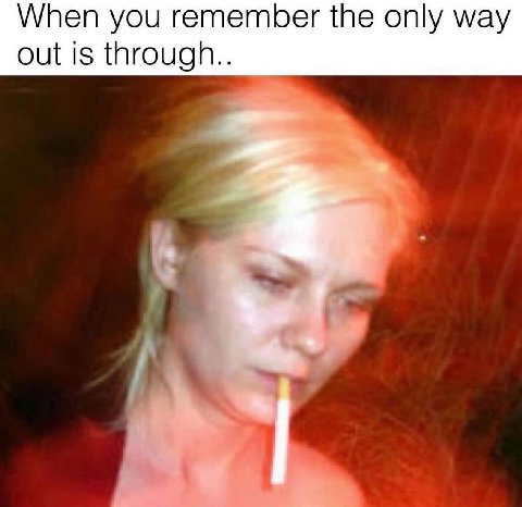 When you remember the only way out is through..