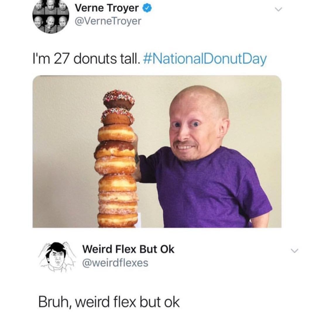 Verne Troyer @VerneTroyer 27 donuts tall. #NationalDonutDay Weird Flex But @weirdflexes Bruh, weird flex but