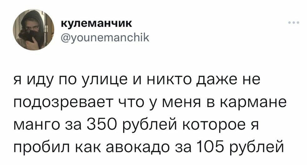 кулеманчик @younemanchik я иду по улице и никто даже не подозревает что у меня в кармане манго за 350 рублей которое я пробил как авокадо за 105 рублей