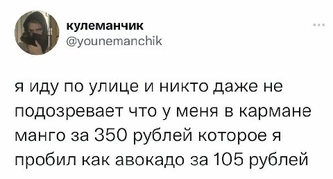 кулеманчик @younemanchik я иду по улице и никто даже не подозревает что у меня в кармане манго за 350 рублей которое я пробил как авокадо за 105 рублей