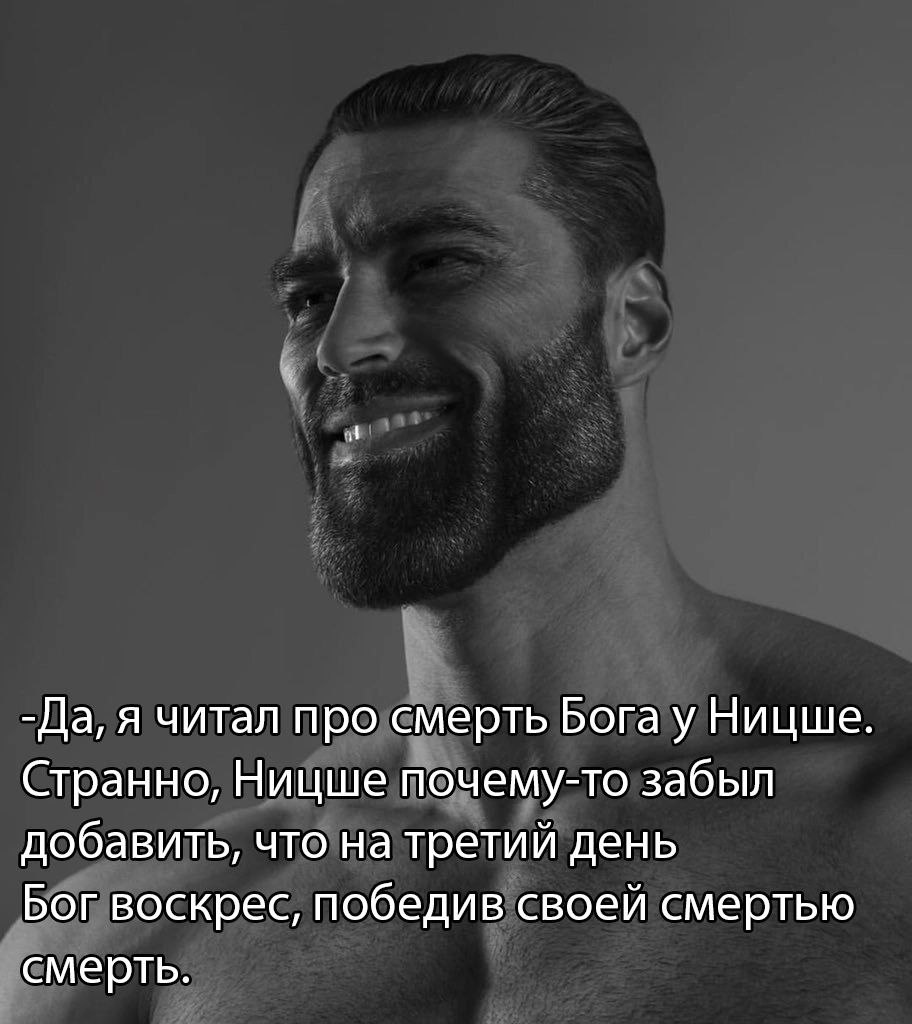 -Да, я читал про смерть Бога у Ницше Странно, Ницше почему-то забыл добавить, что на третий день Бог воскрес, победив своей смертью смерть.