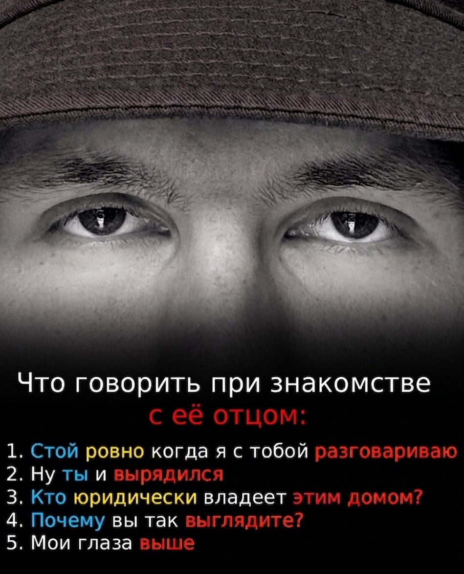 4 Что говорить при знакомстве сее отцом: 1. Стой ровно когда я с тобой разговариваю 2. Ну ты и вырядился 3. Кто юридически владеет этим домом? 4. Почему вы так выглядите? 5. Мои глаза выше