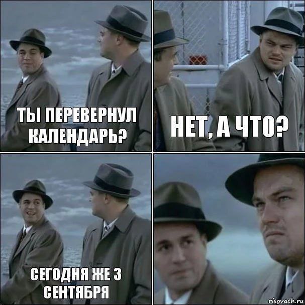 ТЫ ПЕРЕВЕРНУЛ НЕТ, А КАЛЕНДАРЬ? he СЕГОДНЯ ЖЕ 3 СЕНТЯБРЯ