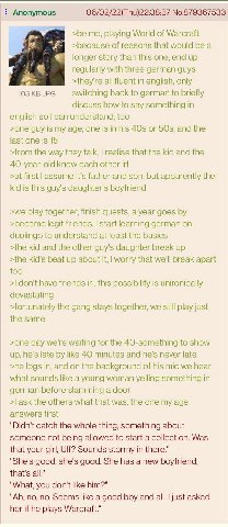 Anonymous 06/02/22(Thu)22:38:37 No.879367533 >be me, playing World of Warcraft >because of reasons that would be a longer story than this one, end up regularly with three german guys >they're all flue