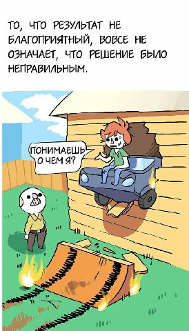 ТО, ЧТО РЕЗУЛЬТАТ НЕ БЛАГОПРИЯТНЫЙ, ВОВСЕ НЕ ОЗНАЧАЕТ, ЧТО РЕШЕНИЕ БЫЛО НЕПРАВИЛЬНЫМ, ПОНИМАЕШЬ>