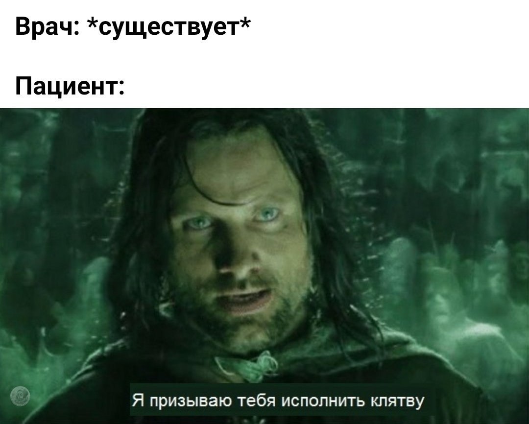 Врач: *существует* Пациент: я призываю тебя исполнить клятву