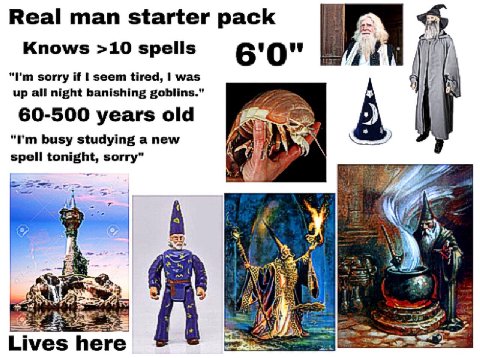Real man starter pack Knows >10 spells 6 О" sorry if seem tired, was up all night banishing goblins.” 60-500 years old busy studying a new spell tonight, sorry” у Lives here