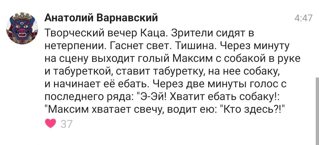 Анатолий Варнавский 4:47 Творческий вечер Каца. Зрители сидят в нетерпении. Гаснет свет. Тишина. Через минуту на сцену выходит голый Максим с собакой в руке и табуреткой, ставит табуретку, на нее соба