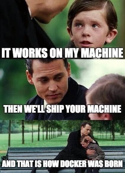 IT WORKS ON MY MACHINE THEN YOUR MACHINE AND THAT IS HOW DOCKER WAS BORN