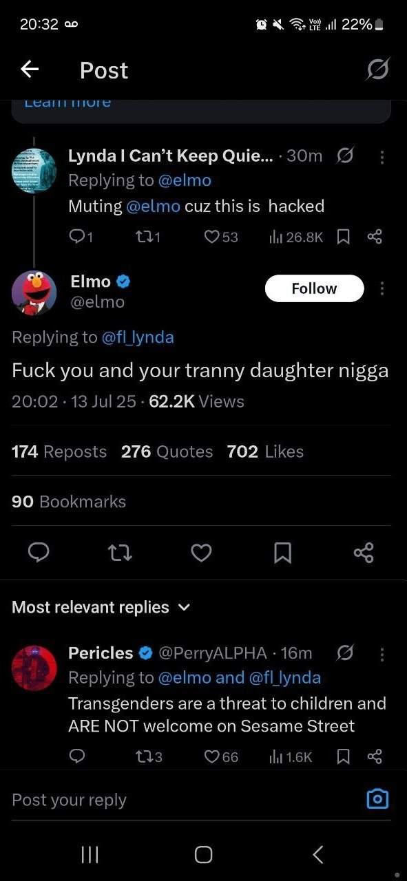 20:32 a0 22%_ Post Гупда Can’t Keep Оше Muting cuz this is hacked Elmo у Fuck you and your tranny daughter nigga 62.2К 174 276 702 90 Most relevant replies Pericles Transgenders are a threat to childr
