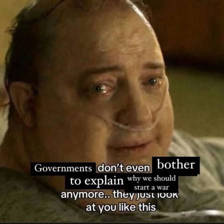 Governments don jen bother to explain we should start a war anymore at you like this