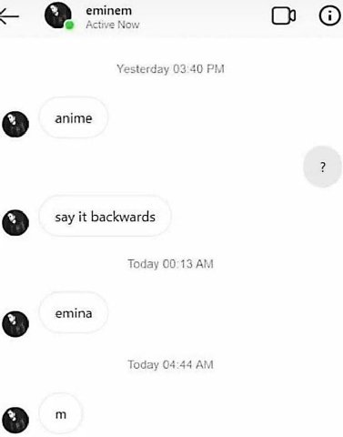 eminem 4 а Now Yesterday 3 40 anime say it backwards Today 00:13 emina Today 04:44