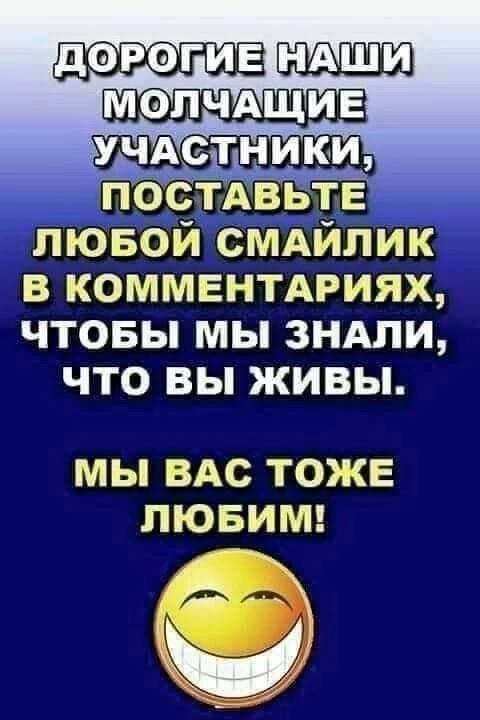 ДОРОГИЕНАШИ МОЛЧАЩИЕ УЧАСТНИКИ ПОСТАВЬТЕ СМАИЛИК В КОММЕНТАРИЯХ ЧТОБЫ МЫ ЗНАЛИ что ВЫ ЖИВЫ МЫ ВАС ТОЖЕ ЛЮБИМ!