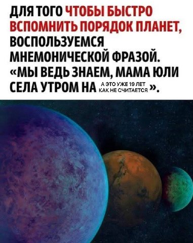 ДЛЯ ТОГО ЧТОБЫ БЫСТРО ВСПОМНИТЬ ПОРЯДОК ПЛАНЕТ, ВОСПОЛЬЗУЕМСЯ МНЕМОНИЧЕСКОЙ ФРАЗОЙ. «МЫ ВЕДЬ ЗНАЕМ, MAMA ЮЛИ А ЭТО 19 ЛЕТ СЕЛА УТРОМ НА КАК НЕ СЧИТАЕТСЯ