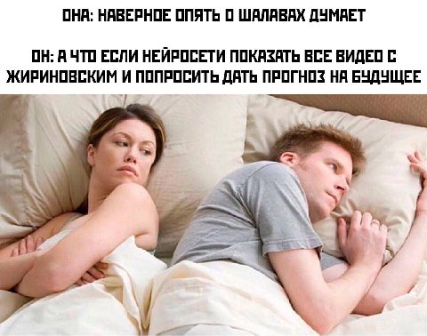 ОНА: НАВЕРНОЕ ОПЯТЬ О ШАЛАВАХ ДУМАЕТ ОН: А ЧТО ЕСЛИ НЕЙРОСЕТИ ПОКАЗАТЬ ВСЕ ВИДЕО С ЖИРИНОВСКИМ ПОПРОСИТЬ ДАТЬ ПРОГНОЗ НА БУДУЩЕЕ