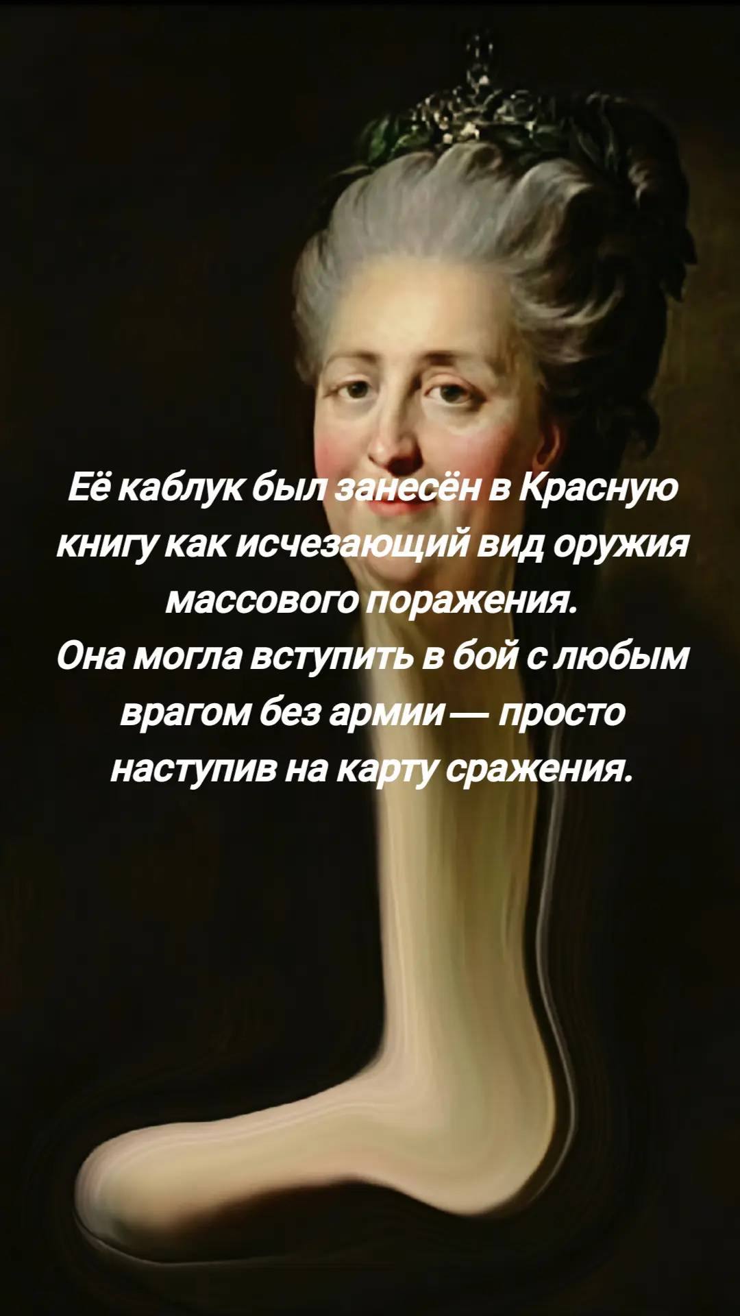 Её каблук был занесён в Красную книгу как исчезающий вид оружия массового поражения. Она могла вступить в бой слюбым врагом без армии— просто наступив на карту сражения.