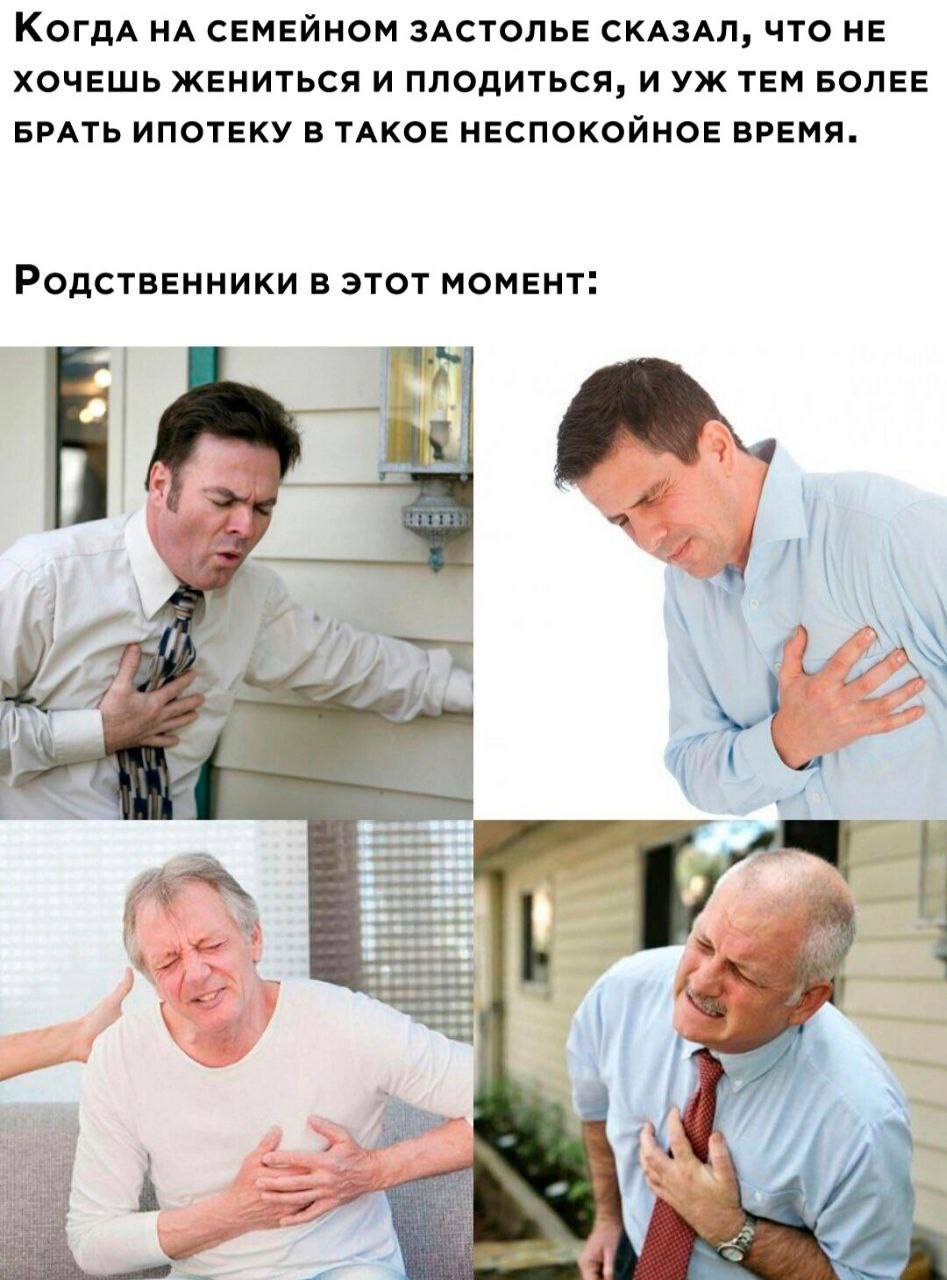 КогдА НА СЕМЕЙНОМ ЗАСТОЛЬЕ СКАЗАЛ, ЧТО НЕ ХОЧЕШЬ ЖЕНИТЬСЯ И ПЛОДИТЬСЯ, И ТЕМ БОЛЕЕ БРАТЬ ИПОТЕКУ В ТАКОЕ НЕСПОКОЙНОЕ ВРЕМЯ. РодствеННИКИ В ЭТОТ МОМЕНТ: К. 7 i 4 a у