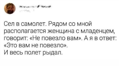 у Сел в самолет. Рядом мной располагается женщина с младенцем, говорит: «Не повезло вам». А я в ответ: «Это вам не повезло». И весь полет рыдал.