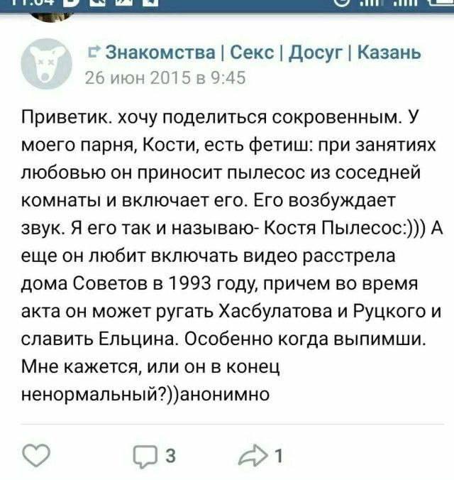 Знакомства Секс Досуг Казань 26 июн 2015 в 9:45 Приветик. хочу поделиться сокровенным. У моего парня, Кости, есть фетиш: при занятиях любовью он приносит пылесос из соседней комнаты и включает его. Ег