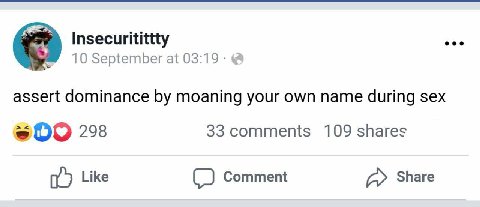 Insecuritittty 10 September at 03:19: assert dominance moaning your own name during sex 298 33 comments 109 shares Like Comment Share