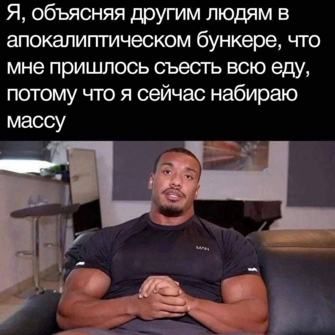 Я, объясняя другим людям в апокалиптическом бункере, что мне пришлось съесть всю еду, потому что я сейчас набираю массу