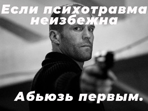 Если психотравма неизбе Абьюзь первым.