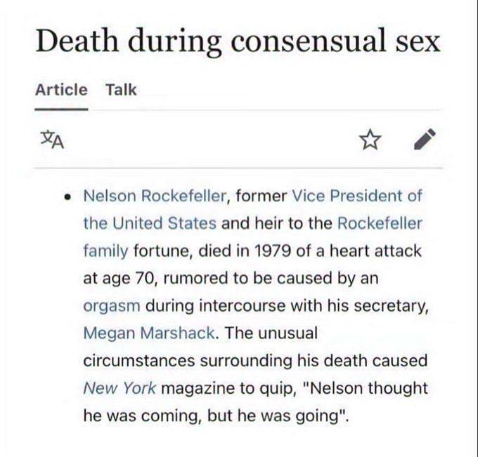 Death during consensual sex Article Talk Nelson Rockefeller, former Vice President of the United States and heir to the Rockefeller family fortune, died in 1979 of a heart attack at age 70, rumored to