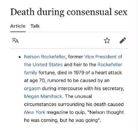 Death during consensual sex Article Talk Nelson Rockefeller, former Vice President of the United States and heir to the Rockefeller family fortune, died in 1979 of a heart attack at age 70, rumored to