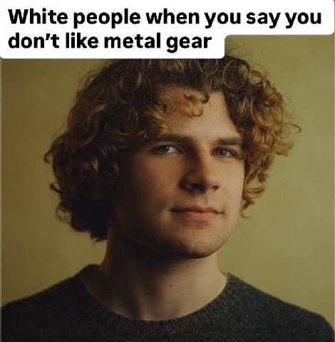 White people when you say you don't like metal gear