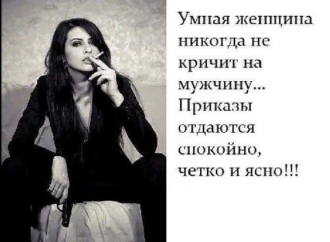 Умная женшина никогда He кричит на мужчину... Приказы 1 отдаются спокойно, четко и ясно!!!