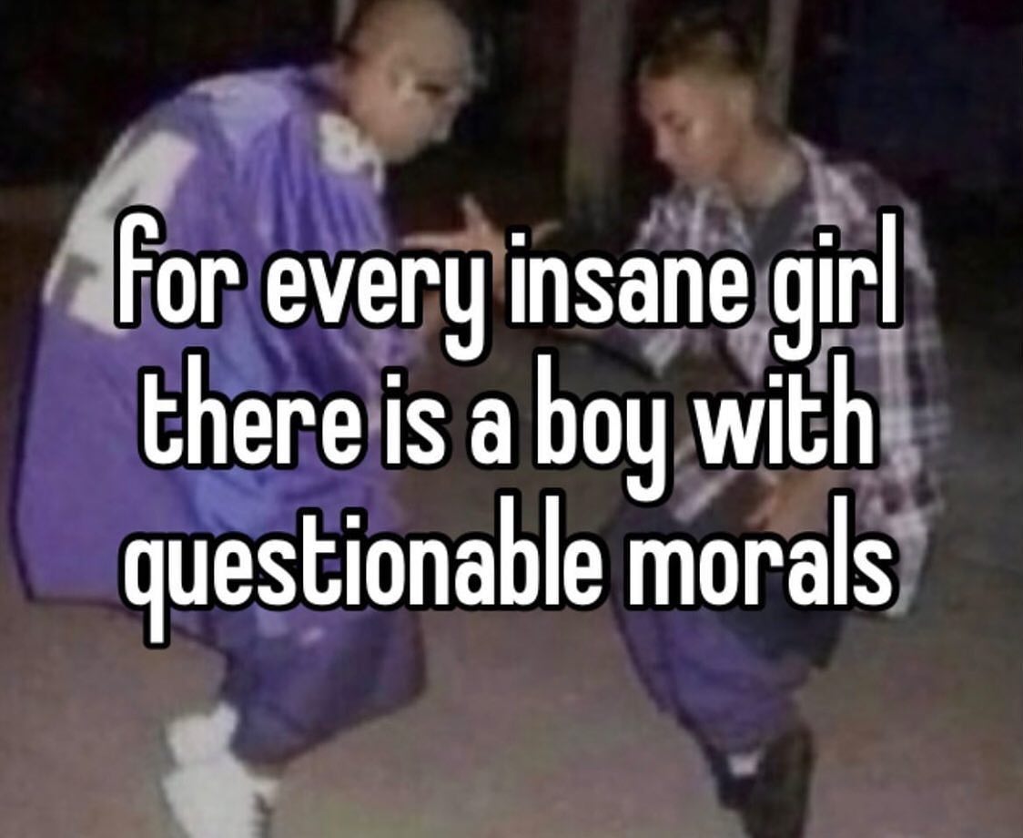 Гог every insane girl there is a boy with questionable morals