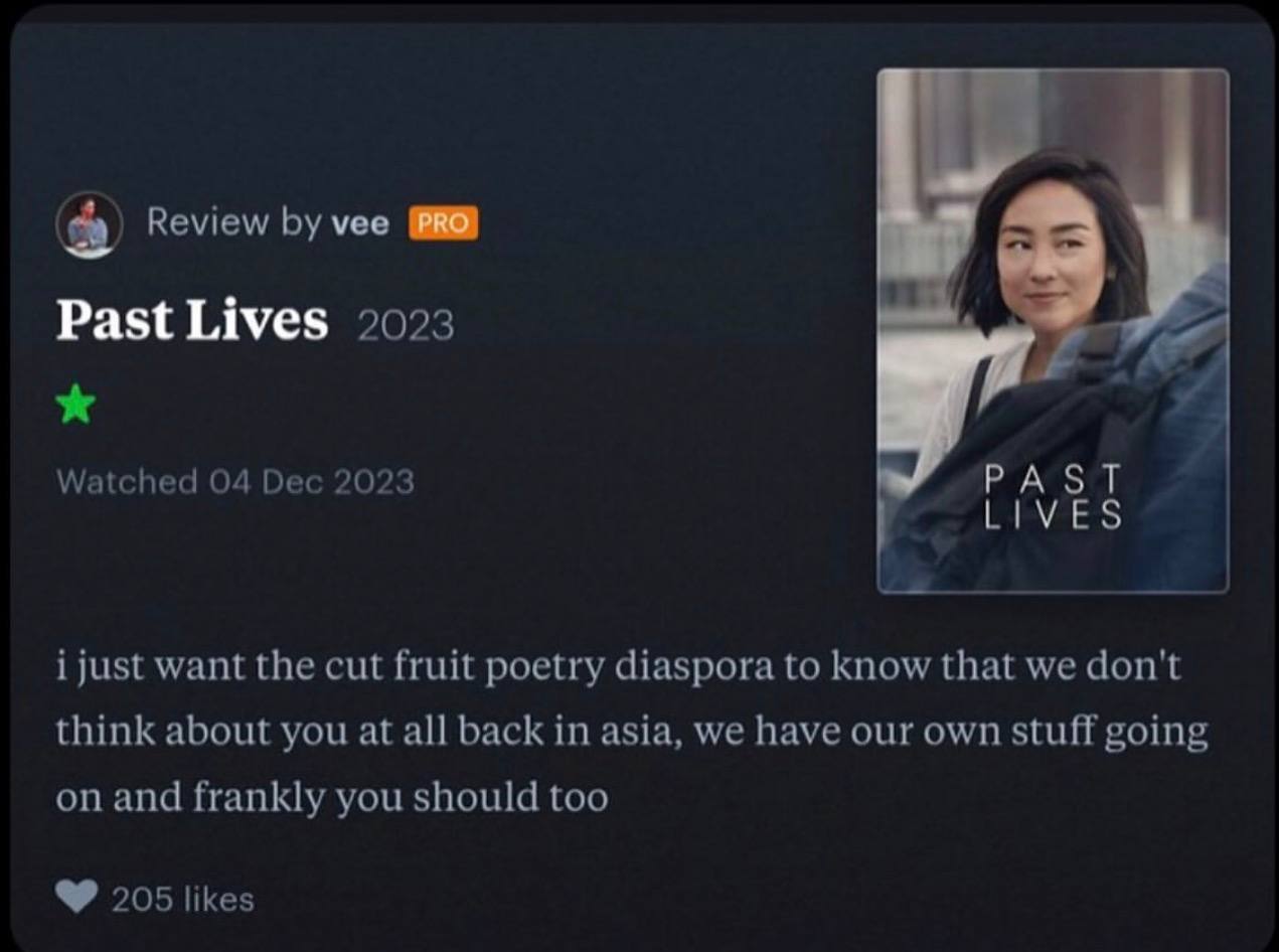 Review vee Past Lives 2023 Watched 04 Dec 2023 PAST LIVES i just want the cut fruit poetry diaspora to know that we don't think about you at all back in asia, we have our own stuff going on and frankl