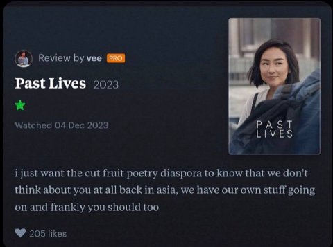 Review vee Past Lives 2023 Watched 04 Dec 2023 PAST LIVES i just want the cut fruit poetry diaspora to know that we don't think about you at all back in asia, we have our own stuff going on and frankl