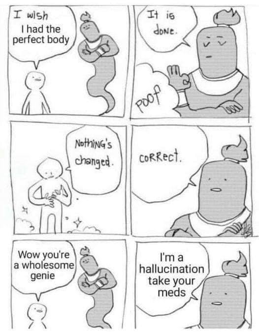I wish had the perfect body Nothing's changed Wow you're а wholesome hallu genie take your meds (7) 4