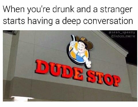 When youre drunk and a stranger Starts having a deep conversation