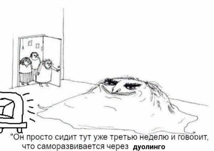 69 "Он просто сидит тут уже третью неделю и говооит, что саморазвивается через дуолинго