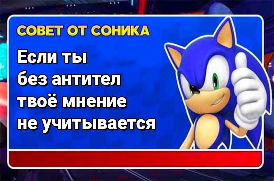 СОВЕТ ОТ СОНИКА Если ты без антител твоё мнение не учитывается