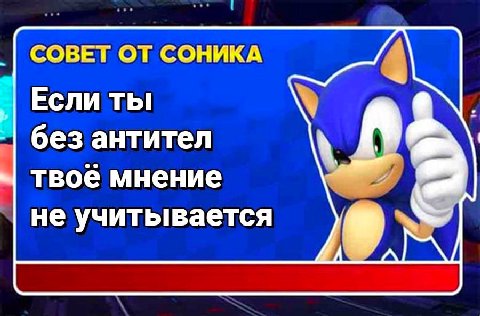 СОВЕТ ОТ СОНИКА Если ты без антител твоё мнение не учитывается