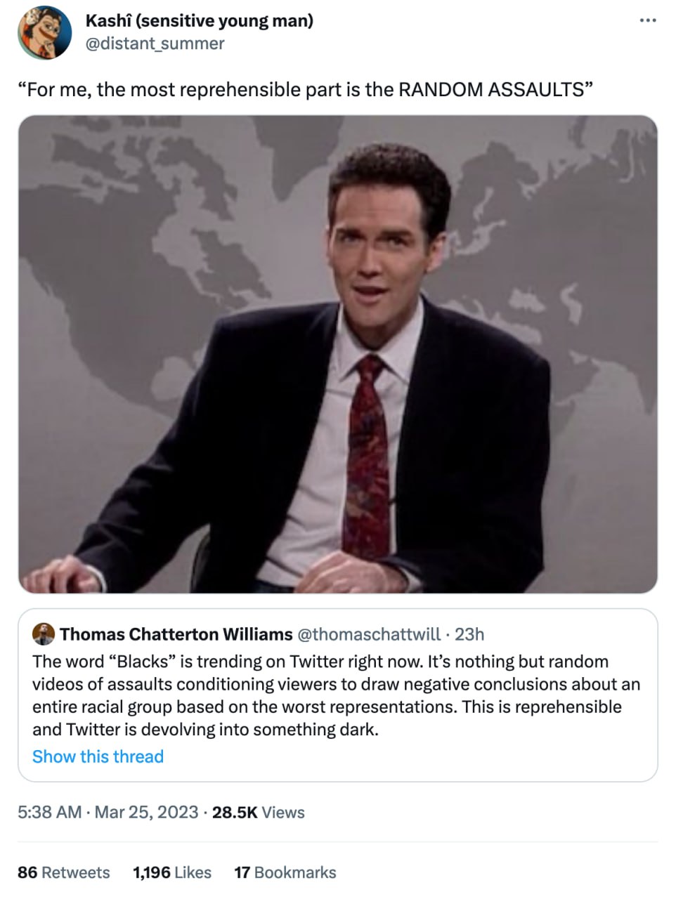 Kashi (sensitive young man) @distant_summer 8 “For me, the most reprehensible part is the RANDOM ASSAULTS” 4 4 Thomas Chatterton Williams @thomaschattwill The word “Blacks” is trending on Twitter righ