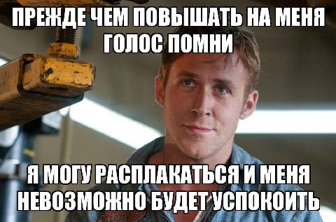 ЧЕМ ПОВЫШАТЬ НА МЕНЯ голос помни Я МОГУ РАСПЛАКАТЬСЯ И МЕНЯ НЕВОЗМОЖНО