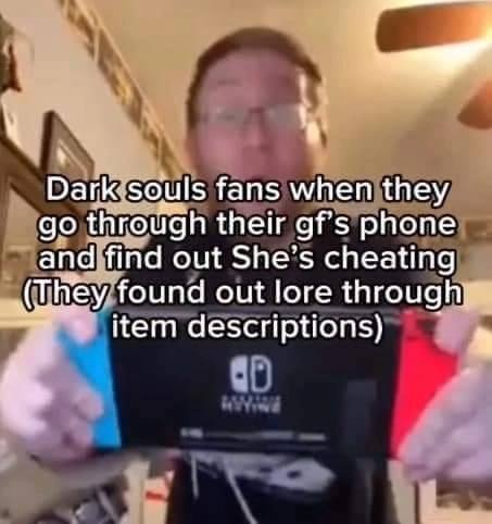 Dark: souls fans when they through their gf's phone and find out She’s cheating found out lore through; item descriptions)