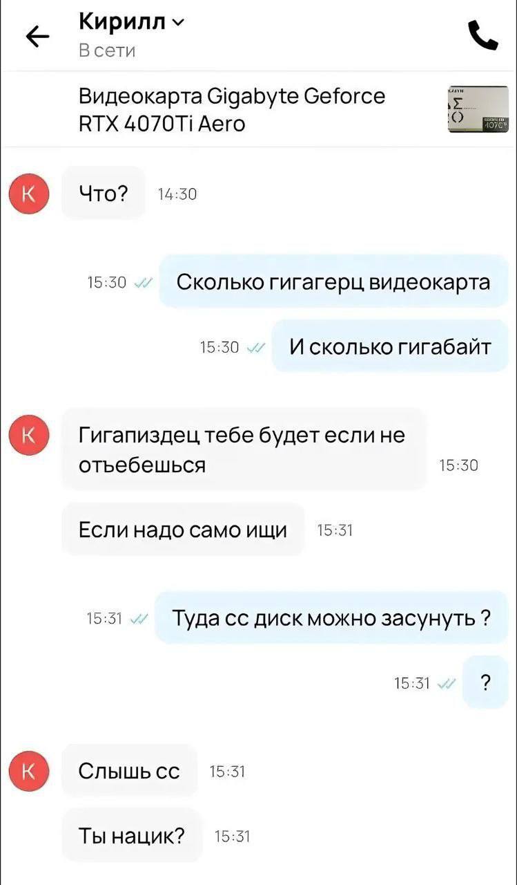 Кирилл В сети Видеокарта Gigabyte Geforce RTX Aero Что? 14:50 15:50 Сколько гигагерц видеокарта 15:30 И сколько гигабайт Гигапиздец тебе будет если не отьебешься 15:30 Если надо само ищи 15:31 15:31 Т