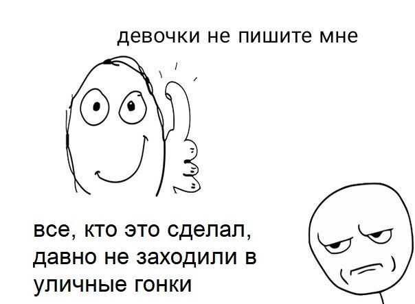 девочки не пишите мне ОТО все, кто это сделал, давно не заходили в уличные гонки