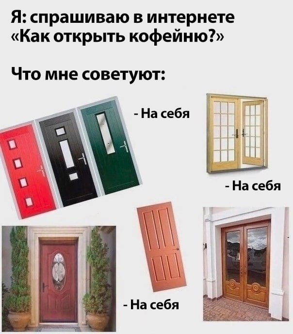 Я: спрашиваю в интернете «Как открыть кофейню?» Что мне советуют: 9, На себя На себя На себя