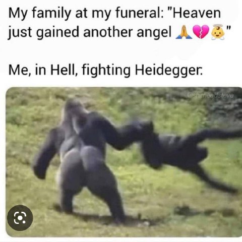 My family at my funeral: "Heaven just gained another angel A. 2.” Me, in Hell, fighting Heidegger. и