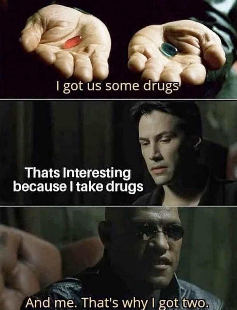 got some drugs Thats Interesting because take drugs And me. That's why got two