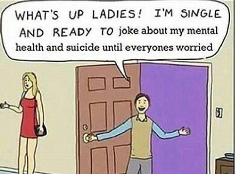 WHAT'S UP LADIES! SINGLE AND READY TO joke about my mental health and suicide until everyones worried