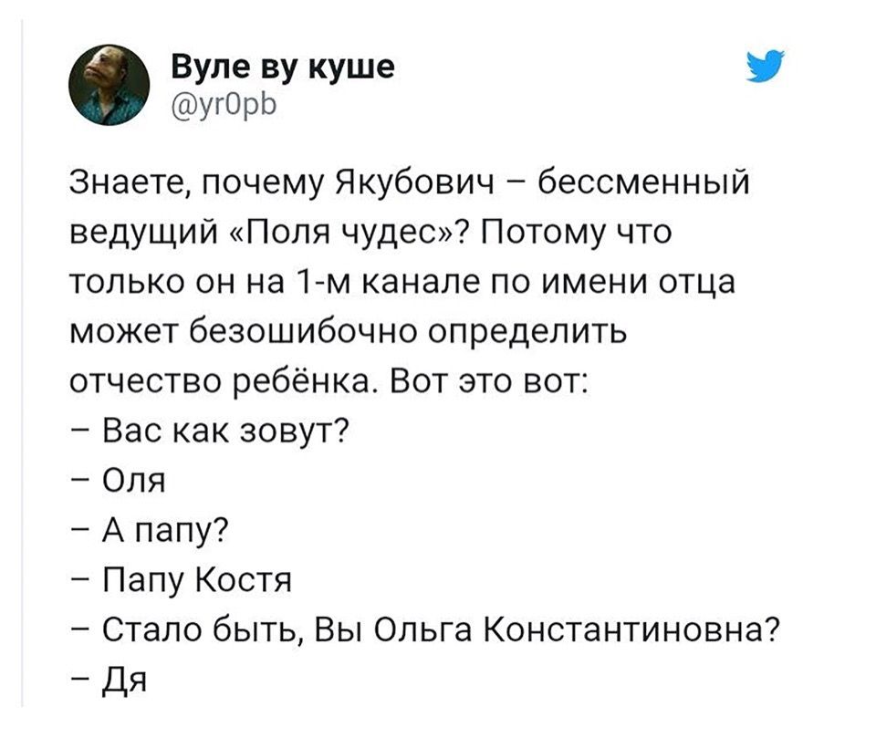 Вуле куше @yrOpb Знаете, почему Якубович бессменный ведущий «Поля чудес»? Потому что только он на канале по имени отца может безошибочно определить отчество ребёнка. Вот это вот: Вас как зовут? Оля А 