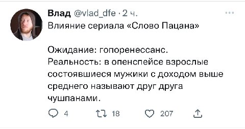 Влад @viad Влияние сериала «Слово Пацана» Ожидание: гопоренессанс. Реальность: в опенспейсе взрослые состоявшиеся мужики с доходом выше среднего называют друг друга чушпанами. 4 18 207